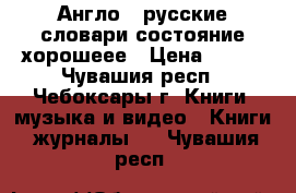 Англо - русские словари состояние хорошеее › Цена ­ 500 - Чувашия респ., Чебоксары г. Книги, музыка и видео » Книги, журналы   . Чувашия респ.